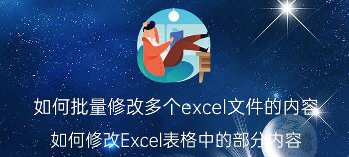 如何批量修改多个excel文件的内容 如何修改Excel表格中的部分内容？